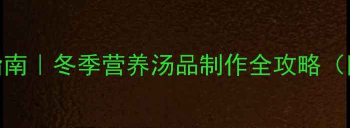 图片 浓汤宝养生使用指南｜冬季营养汤品制作全攻略（附10种经典配方）