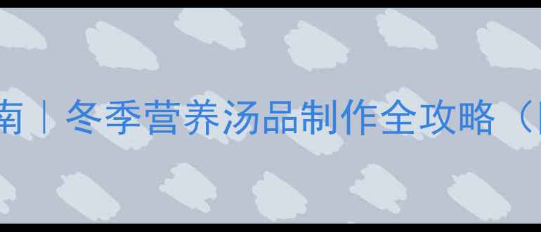 图片 浓汤宝养生使用指南｜冬季营养汤品制作全攻略（附10种经典配方）1