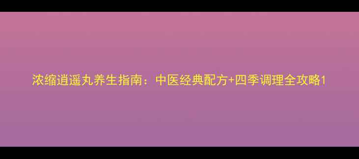 图片 浓缩逍遥丸养生指南：中医经典配方+四季调理全攻略1