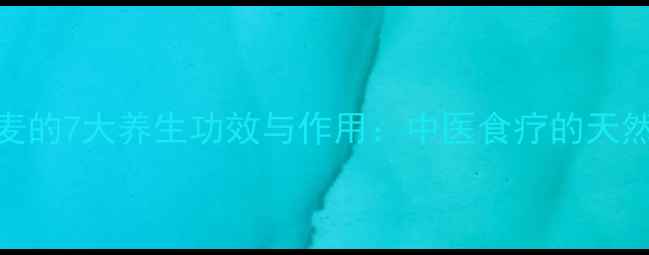 图片 浮小麦的7大养生功效与作用：中医食疗的天然宝藏