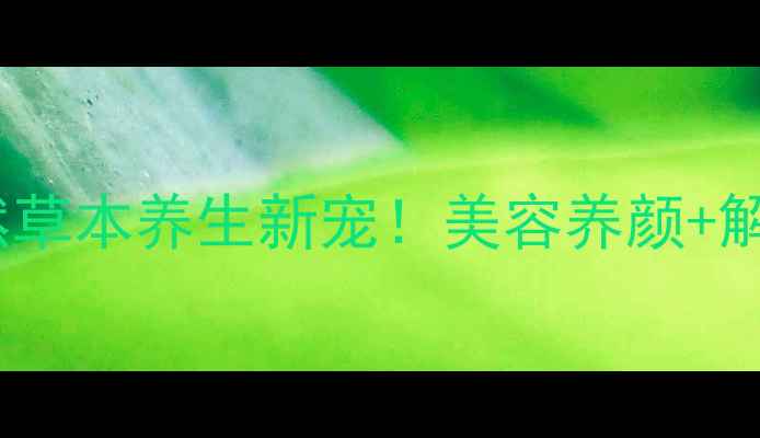 图片 海棠代用茶｜天然草本养生新宠！美容养颜+解压安神全攻略✨1