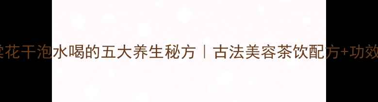 图片 海棠花干泡水喝的五大养生秘方｜古法美容茶饮配方+功效✨1