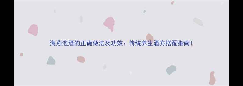 图片 海燕泡酒的正确做法及功效：传统养生酒方搭配指南1