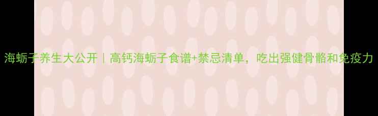 图片 海蛎子养生大公开｜高钙海蛎子食谱+禁忌清单，吃出强健骨骼和免疫力