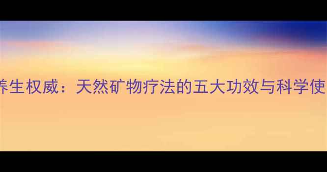 图片 海螺壳养生权威：天然矿物疗法的五大功效与科学使用指南1