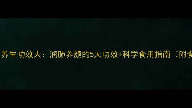 图片 海螺片养生功效大：润肺养颜的5大功效+科学食用指南（附食谱）1