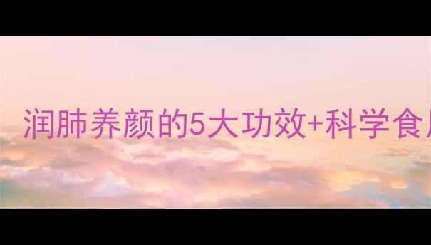 图片 海螺片养生功效大：润肺养颜的5大功效+科学食用指南（附食谱）2