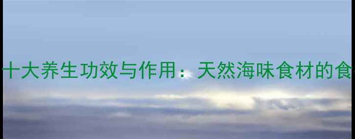 图片 海金钱的十大养生功效与作用：天然海味食材的食疗价值全