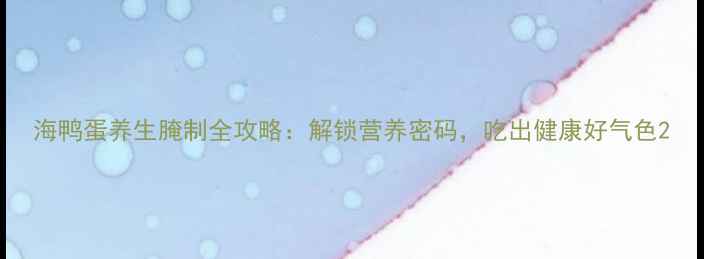 图片 海鸭蛋养生腌制全攻略：解锁营养密码，吃出健康好气色2