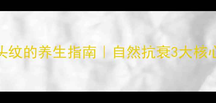 图片 消除抬头纹的养生指南｜自然抗衰3大核心法则🌿