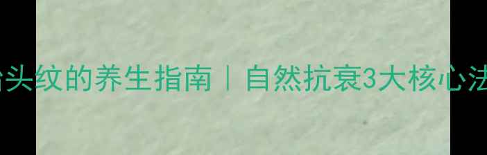 图片 消除抬头纹的养生指南｜自然抗衰3大核心法则🌿1