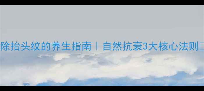 图片 消除抬头纹的养生指南｜自然抗衰3大核心法则🌿2