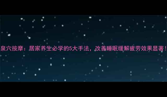 图片 涌泉穴按摩：居家养生必学的5大手法，改善睡眠缓解疲劳效果显著！1