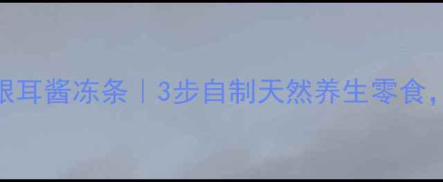 图片 润燥养颜木瓜银耳酱冻条｜3步自制天然养生零食，全家抢着吃！