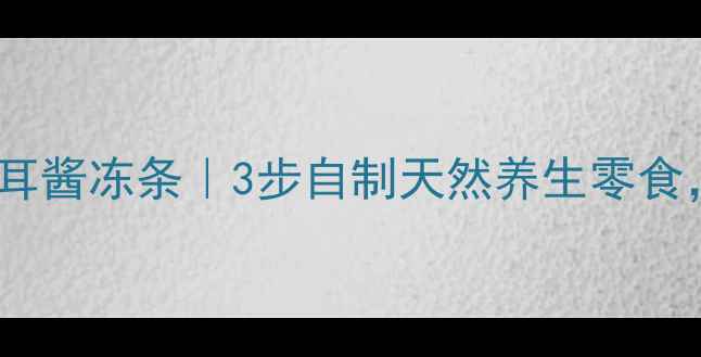图片 润燥养颜木瓜银耳酱冻条｜3步自制天然养生零食，全家抢着吃！1