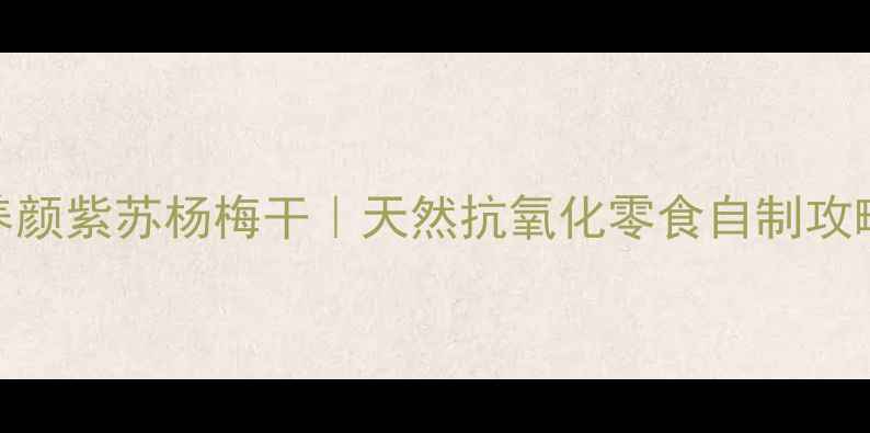 图片 润肺养颜紫苏杨梅干｜天然抗氧化零食自制攻略🌿✨
