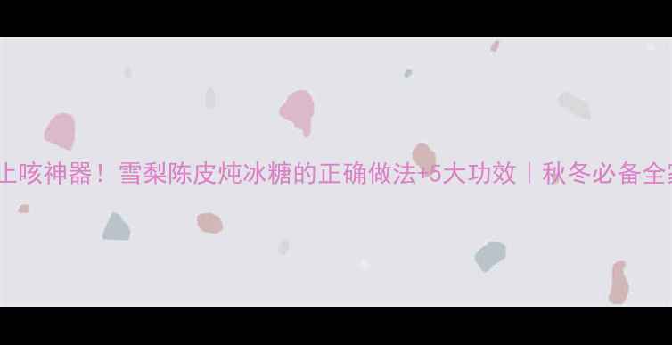 图片 润肺止咳神器！雪梨陈皮炖冰糖的正确做法+5大功效｜秋冬必备全家喝1