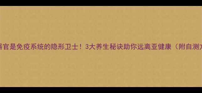 图片 淋巴器官是免疫系统的隐形卫士！3大养生秘诀助你远离亚健康（附自测方法）