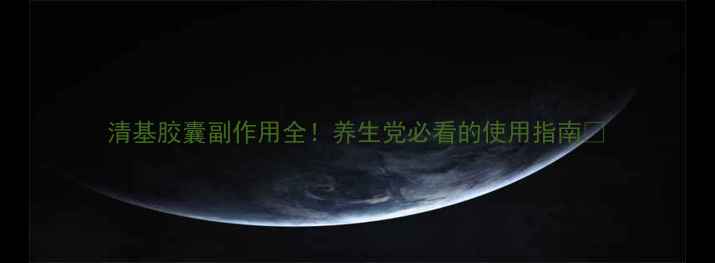 图片 清基胶囊副作用全！养生党必看的使用指南✨