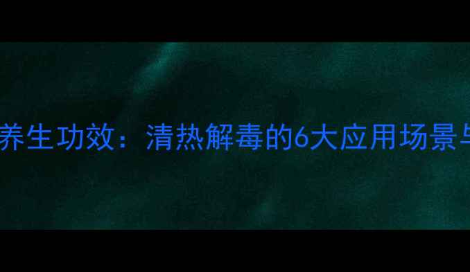 图片 清开灵中药方剂养生功效：清热解毒的6大应用场景与科学配伍指南2