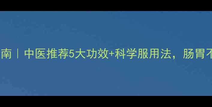 图片 清胃丸养胃指南｜中医推荐5大功效+科学服用法，肠胃不适者必看！2