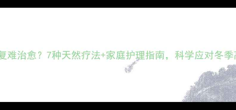 图片 湿疹反复难治愈？7种天然疗法+家庭护理指南，科学应对冬季高发期2