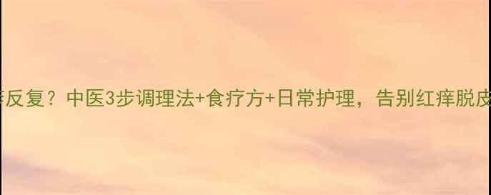 图片 湿疹反复？中医3步调理法+食疗方+日常护理，告别红痒脱皮！2
