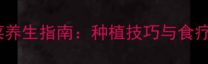 图片 潮汕春菜养生指南：种植技巧与食疗功效全1