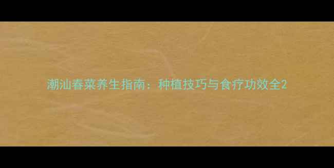 图片 潮汕春菜养生指南：种植技巧与食疗功效全2