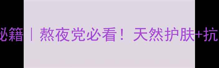 图片 澳洲柑的5大养生秘籍｜熬夜党必看！天然护肤+抗老黄金果真实测评