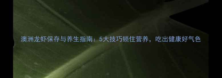图片 澳洲龙虾保存与养生指南：5大技巧锁住营养，吃出健康好气色