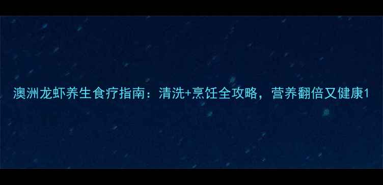 图片 澳洲龙虾养生食疗指南：清洗+烹饪全攻略，营养翻倍又健康1