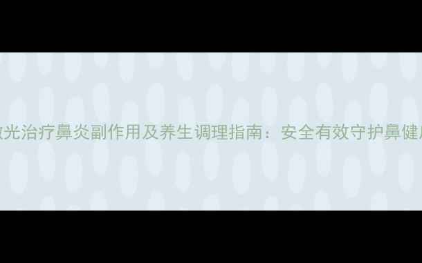 图片 激光治疗鼻炎副作用及养生调理指南：安全有效守护鼻健康
