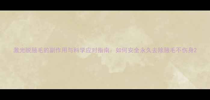 图片 激光脱腋毛的副作用与科学应对指南：如何安全永久去除腋毛不伤身2