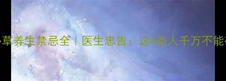 图片 灯心草养生禁忌全｜医生忠告：这4类人千万不能碰！