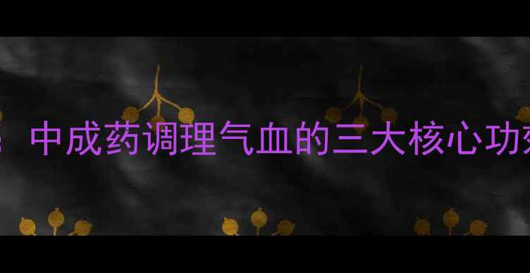 图片 灯盏花注射液：中成药调理气血的三大核心功效与适用人群2