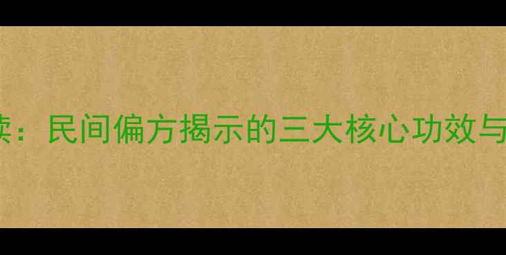 图片 灯芯球养生必读：民间偏方揭示的三大核心功效与天然食用指南2