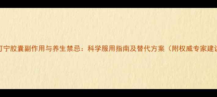 图片 炎可宁胶囊副作用与养生禁忌：科学服用指南及替代方案（附权威专家建议）