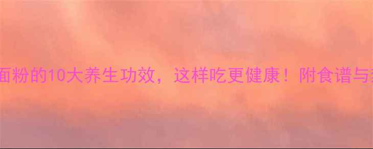 图片 炒熟面粉的10大养生功效，这样吃更健康！附食谱与禁忌2