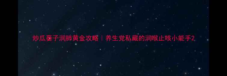 图片 炒瓜蒌子润肺黄金攻略｜养生党私藏的润喉止咳小能手2