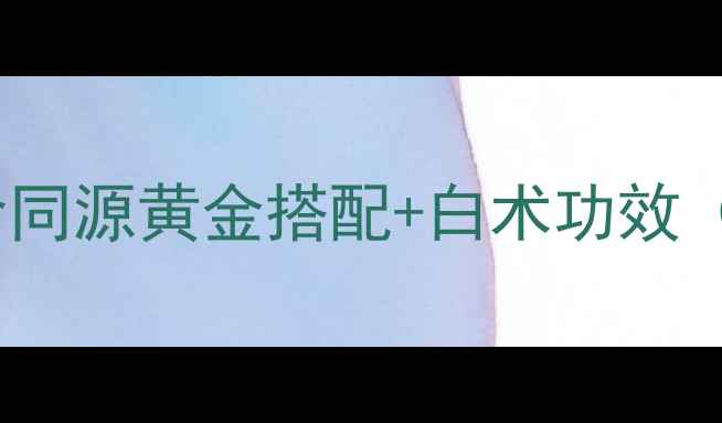 图片 炒白术养生全攻略｜药食同源黄金搭配+白术功效（附食谱禁忌选购技巧）1