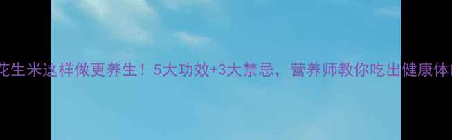 图片 炒花生米这样做更养生！5大功效+3大禁忌，营养师教你吃出健康体魄2