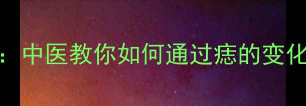 图片 点痣的养生智慧：中医教你如何通过痣的变化调理气血与体质