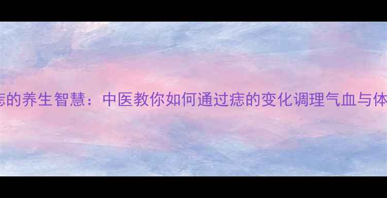 图片 点痣的养生智慧：中医教你如何通过痣的变化调理气血与体质1