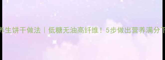图片 烤箱养生饼干做法｜低糖无油高纤维！5步做出营养满分下午茶