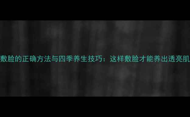 图片 热敷脸的正确方法与四季养生技巧：这样敷脸才能养出透亮肌！