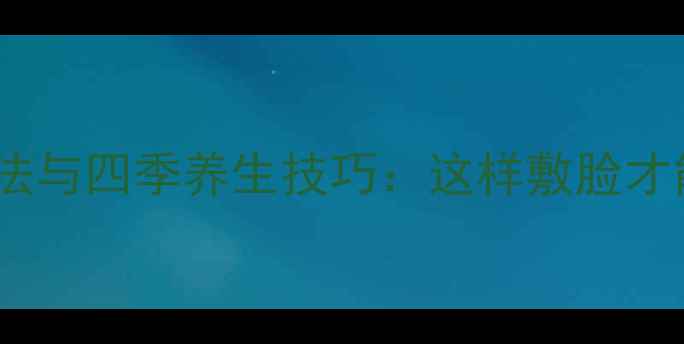 图片 热敷脸的正确方法与四季养生技巧：这样敷脸才能养出透亮肌！1