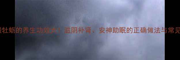 图片 煅龙骨煅牡蛎的养生功效大！滋阴补肾、安神助眠的正确做法与常见误区全2