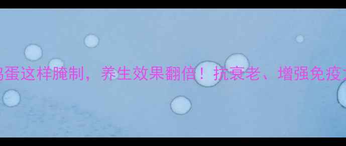 图片 煮熟的鸡蛋这样腌制，养生效果翻倍！抗衰老、增强免疫力全攻略