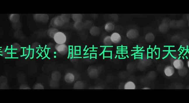 图片 熊去胆酸胶囊的7大养生功效：胆结石患者的天然护胆方案（附科学）
